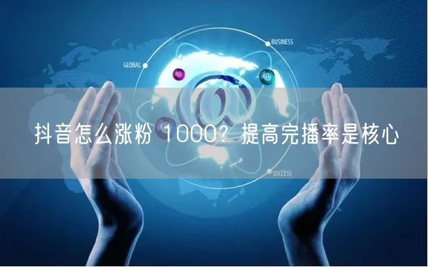 抖音怎么涨粉 1000？提高完播率是核心