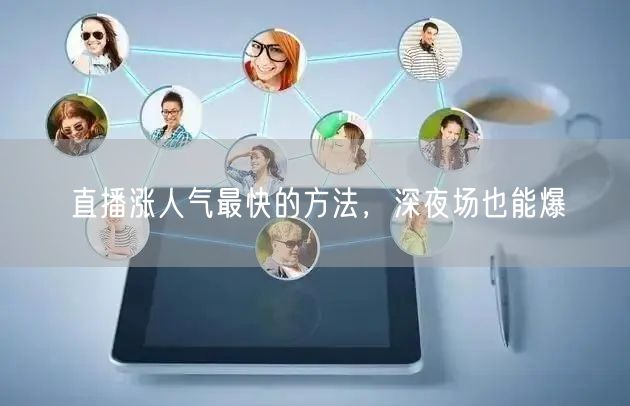 直播涨人气最快的方法，深夜场也能爆
