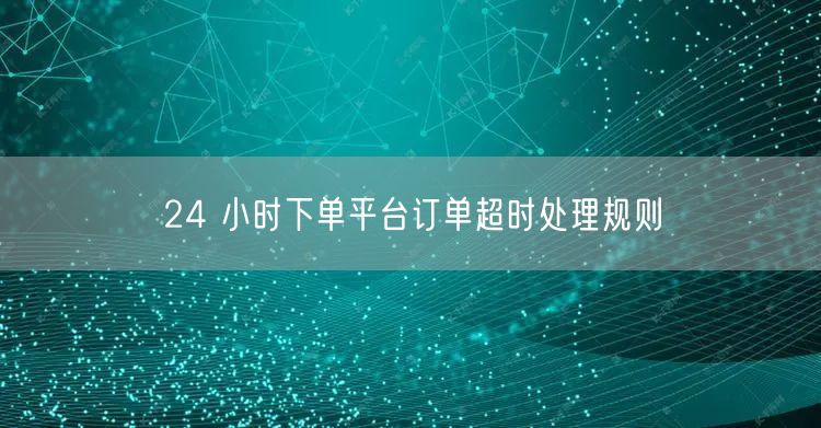 24 小时下单平台订单超时处理规则