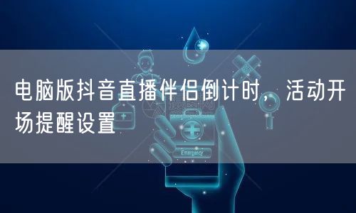 电脑版抖音直播伴侣倒计时，活动开场提醒设置