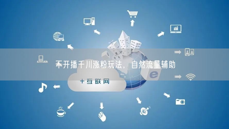不开播千川涨粉玩法，自然流量辅助