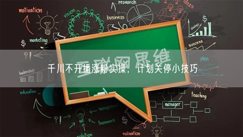 千川不开播涨粉实操，计划关停小技巧