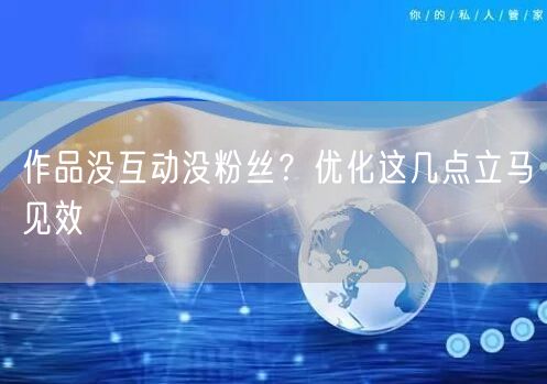 作品没互动没粉丝？优化这几点立马见效