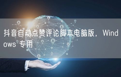 抖音自动点赞评论脚本电脑版，Windows 专用