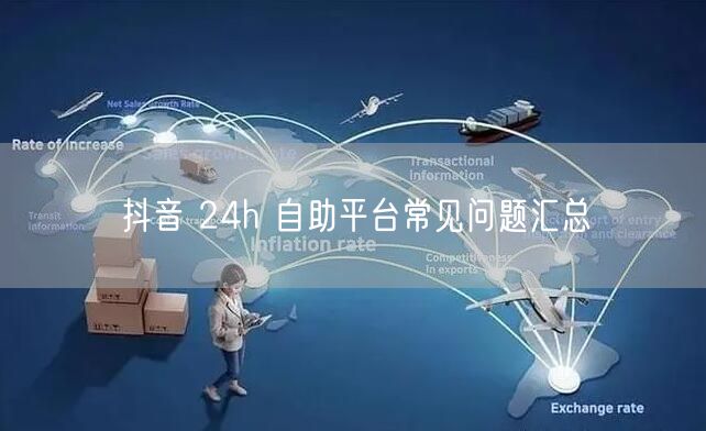 抖音 24h 自助平台常见问题汇总