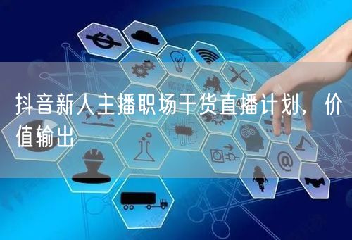 抖音新人主播职场干货直播计划，价值输出