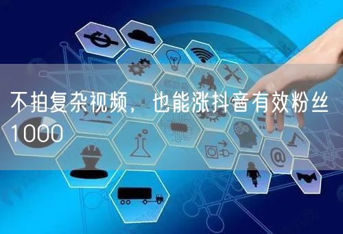 不拍复杂视频，也能涨抖音有效粉丝 1000