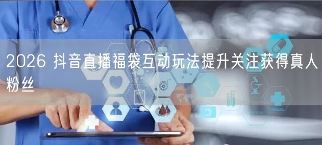 2026 抖音直播福袋互动玩法提升关注获得真人粉丝