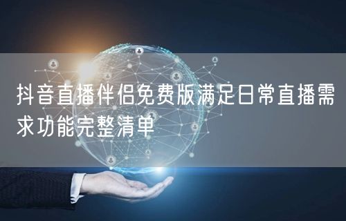抖音直播伴侣免费版满足日常直播需求功能完整清单