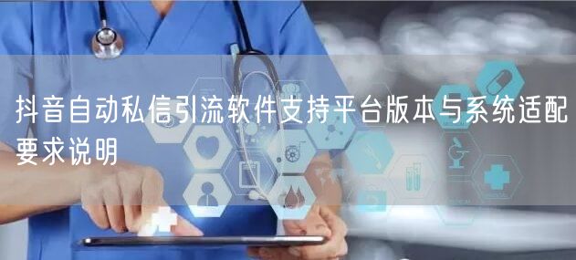 抖音自动私信引流软件支持平台版本与系统适配要求说明