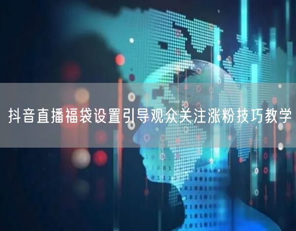 抖音直播福袋设置引导观众关注涨粉技巧教学