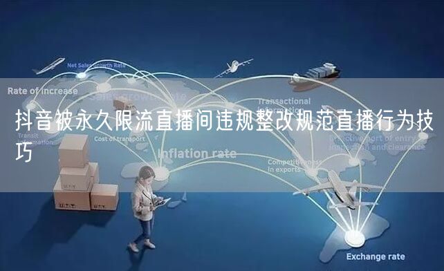 抖音被永久限流直播间违规整改规范直播行为技巧