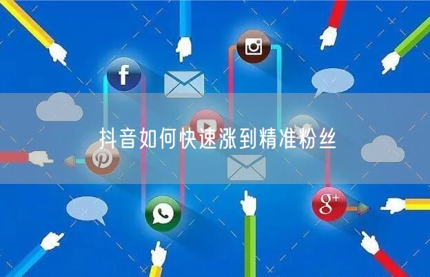 抖音如何快速涨到精准粉丝