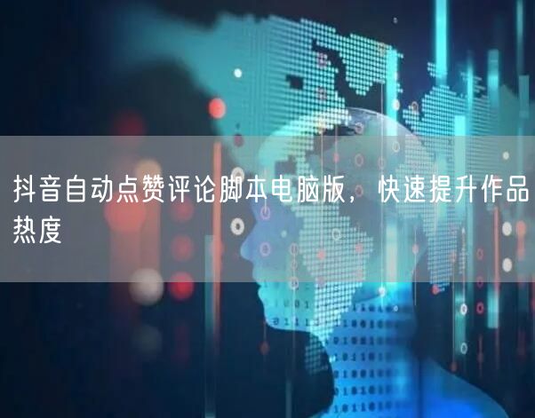 抖音自动点赞评论脚本电脑版，快速提升作品热度