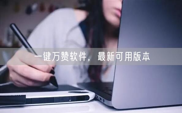 一键万赞软件，最新可用版本