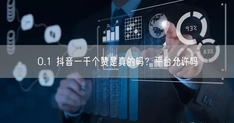 0.1 抖音一千个赞是真的吗？平台允许吗