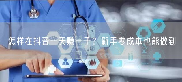 怎样在抖音一天赚一千？新手零成本也能做到