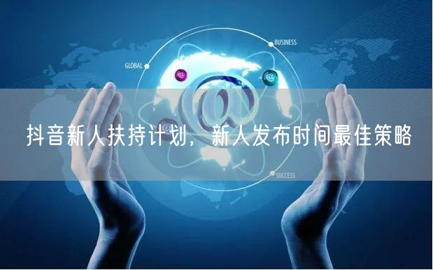 抖音新人扶持计划，新人发布时间最佳策略