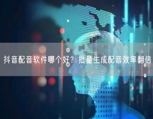 抖音配音软件哪个好？批量生成配音效率翻倍