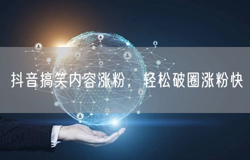 抖音搞笑内容涨粉，轻松破圈涨粉快