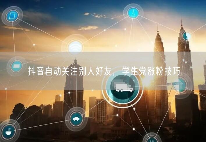 抖音自动关注别人好友，学生党涨粉技巧