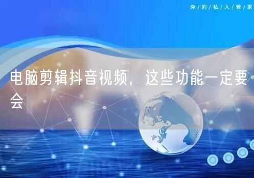 电脑剪辑抖音视频，这些功能一定要会