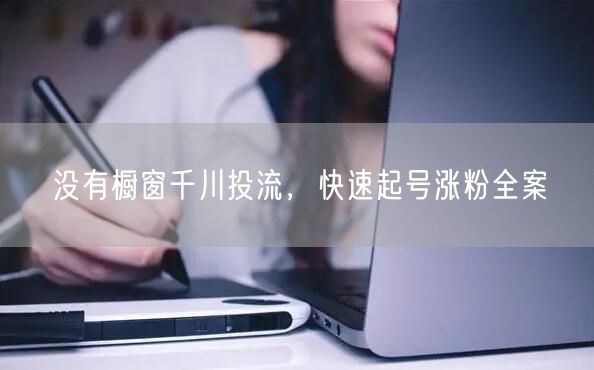 没有橱窗千川投流，快速起号涨粉全案