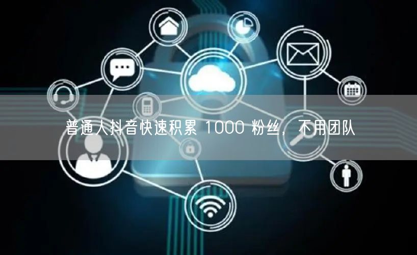 普通人抖音快速积累 1000 粉丝，不用团队