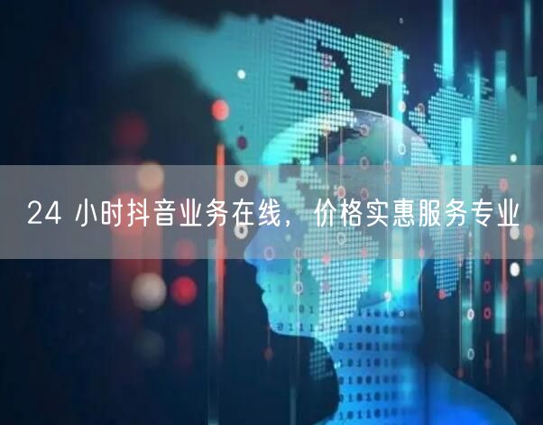24 小时抖音业务在线，价格实惠服务专业