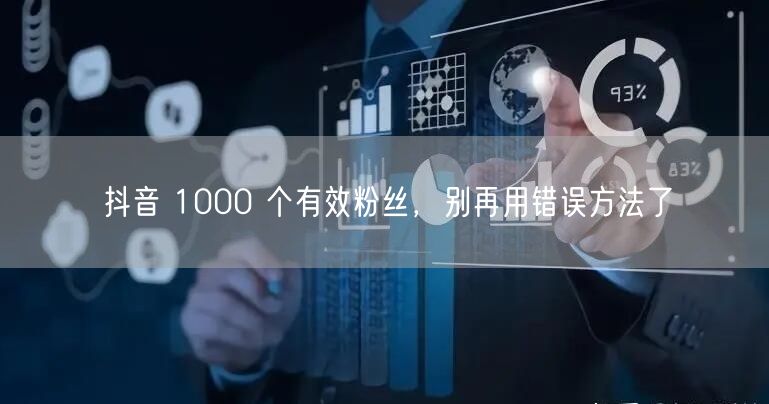 抖音 1000 个有效粉丝，别再用错误方法了