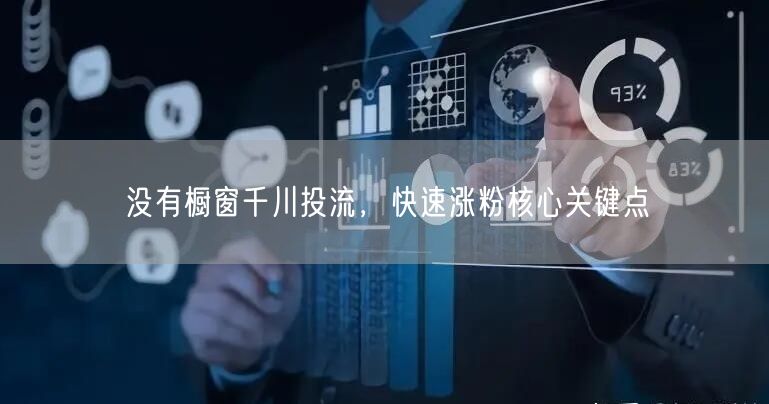没有橱窗千川投流，快速涨粉核心关键点