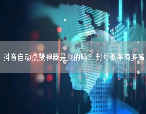 抖音自动点赞神器是真的吗？封号概率有多高