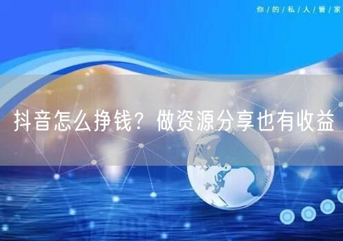 抖音怎么挣钱？做资源分享也有收益