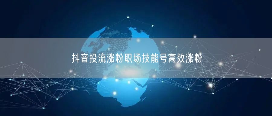 抖音投流涨粉职场技能号高效涨粉