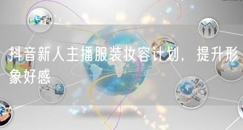 抖音新人主播服装妆容计划，提升形象好感