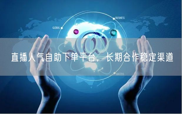 直播人气自助下单平台，长期合作稳定渠道
