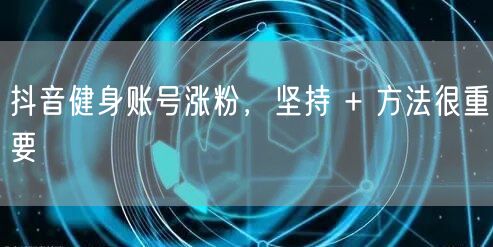 抖音健身账号涨粉，坚持 + 方法很重要