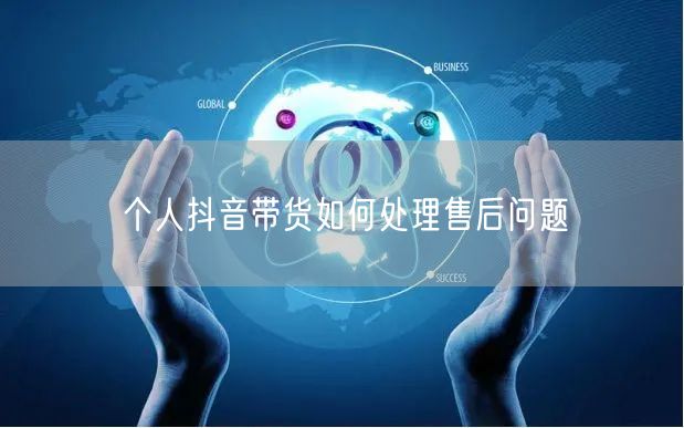 个人抖音带货如何处理售后问题