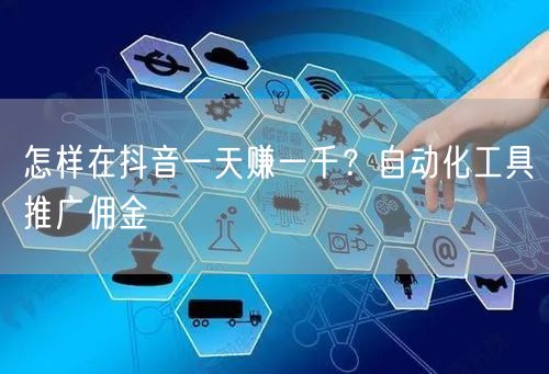 怎样在抖音一天赚一千？自动化工具推广佣金