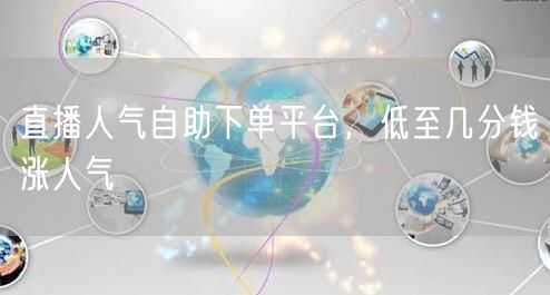 直播人气自助下单平台，低至几分钱涨人气