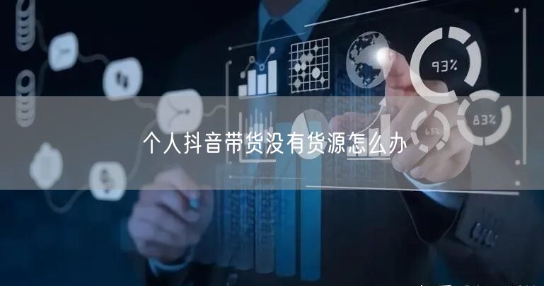 个人抖音带货没有货源怎么办