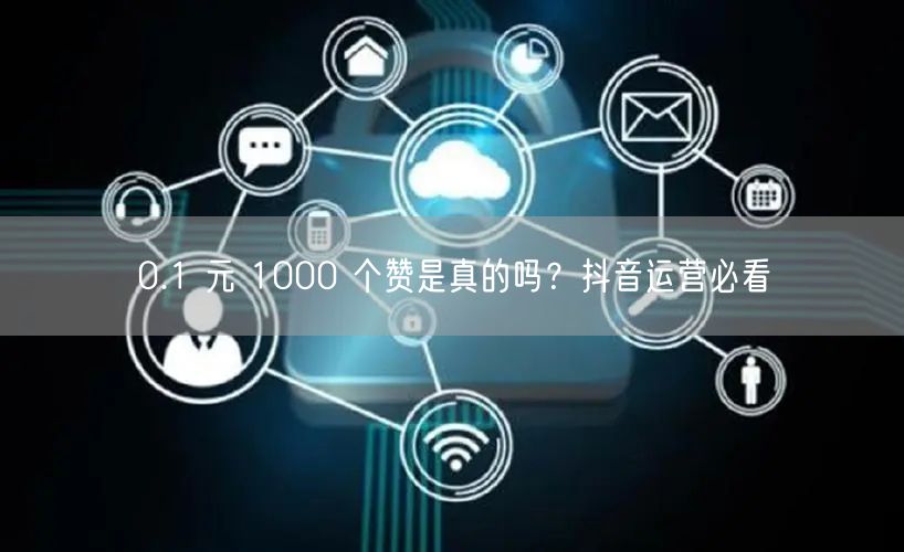0.1 元 1000 个赞是真的吗？抖音运营必看