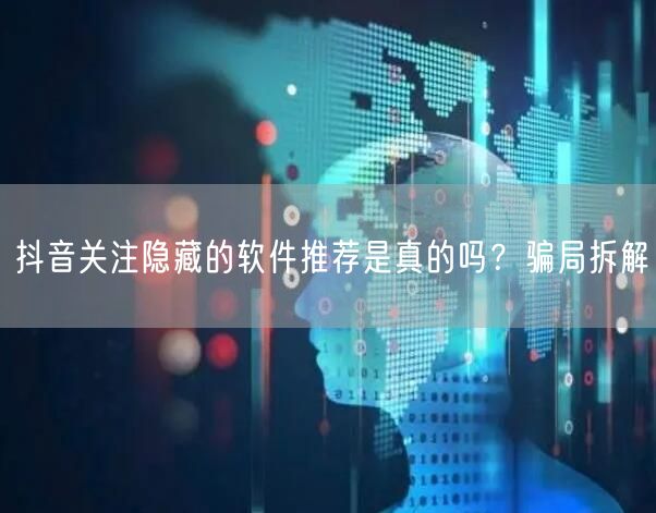抖音关注隐藏的软件推荐是真的吗？骗局拆解