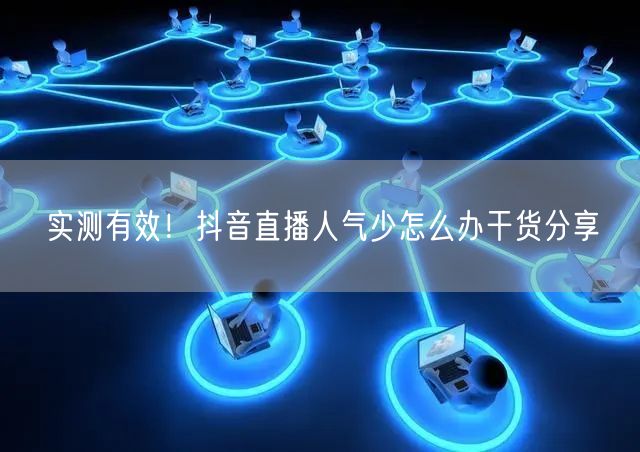 实测有效！抖音直播人气少怎么办干货分享