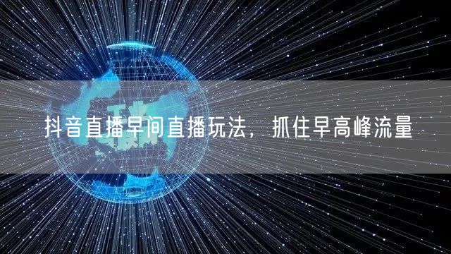 抖音直播早间直播玩法，抓住早高峰流量