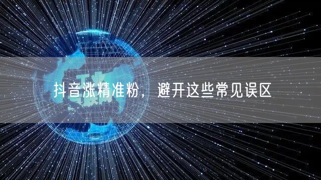 抖音涨精准粉，避开这些常见误区