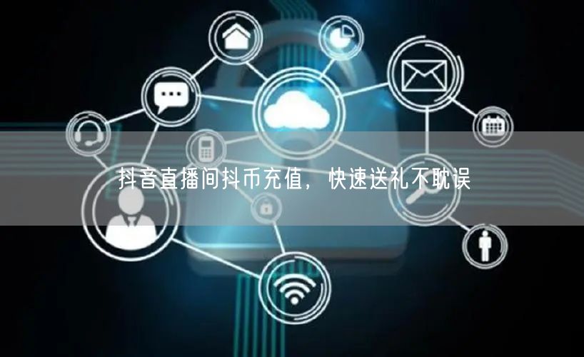 抖音直播间抖币充值，快速送礼不耽误
