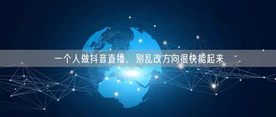 一个人做抖音直播，别乱改方向很快能起来