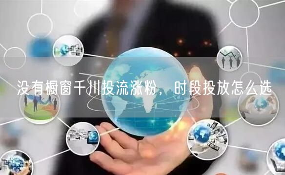 没有橱窗千川投流涨粉，时段投放怎么选