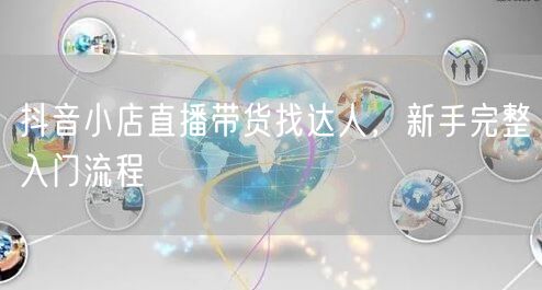 抖音小店直播带货找达人，新手完整入门流程